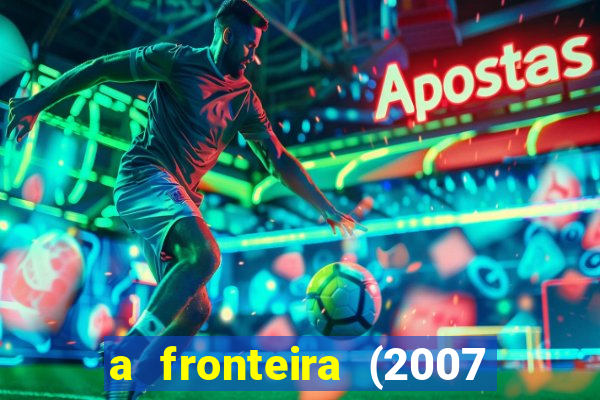 a fronteira (2007 filme completo download)